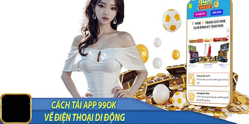 Chi tiết các bước tải app 99ok về điện thoại 